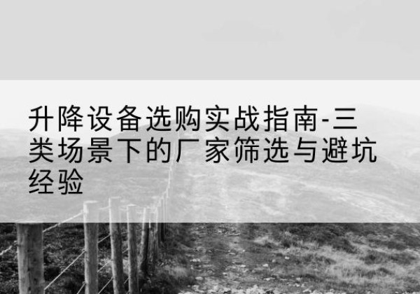 临西移动式升降机厂家推荐-升降设备选购实战指南-三类场景下的厂家筛选与避坑经验