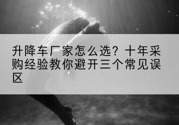 临西升降车厂家-怎么选？十年采购经验教你避开三个常见误区